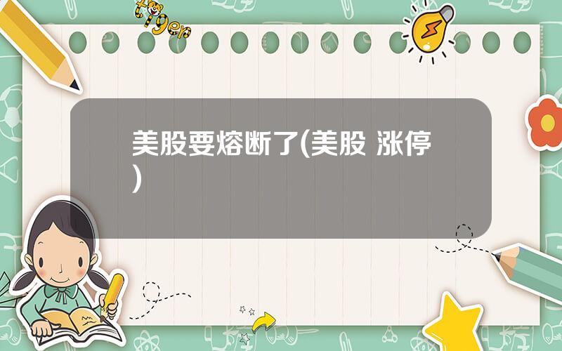 美股要熔断了(美股 涨停)